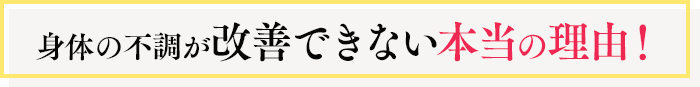 身体の不調が改善できない本当の理由！